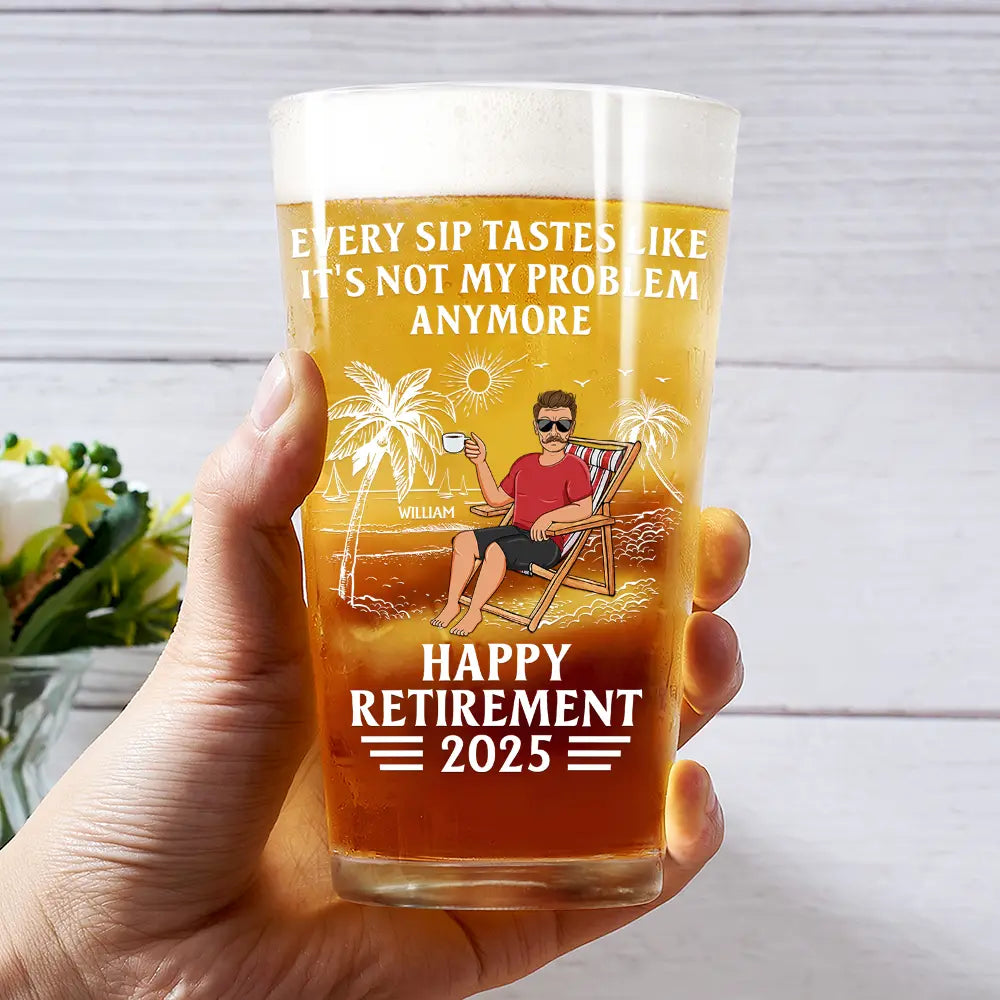 Every Sip Tastes Like It's Not My Problem Anymore - Personalized Custom Retirement Beer Glass