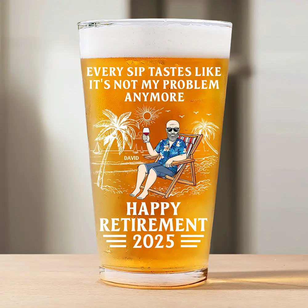 Every Sip Tastes Like It's Not My Problem Anymore - Personalized Custom Retirement Beer Glass